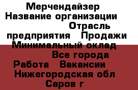 Мерчендайзер › Название организации ­ Team PRO 24 › Отрасль предприятия ­ Продажи › Минимальный оклад ­ 30 000 - Все города Работа » Вакансии   . Нижегородская обл.,Саров г.